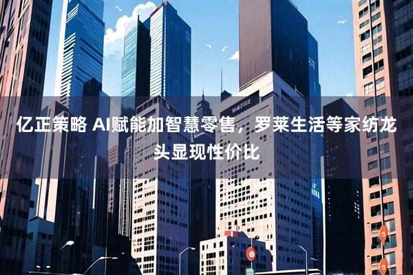 亿正策略 AI赋能加智慧零售，罗莱生活等家纺龙头显现性价比