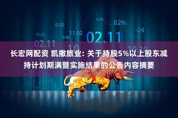 长宏网配资 凯撒旅业: 关于持股5%以上股东减持计划期满暨实施结果的公告内容摘要