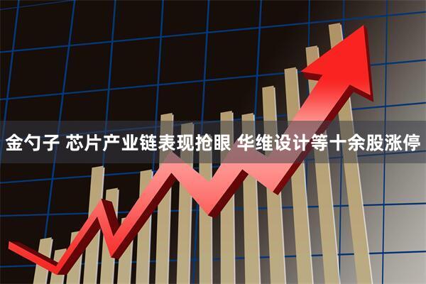 金勺子 芯片产业链表现抢眼 华维设计等十余股涨停