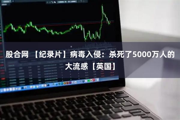 股合网 【纪录片】病毒入侵：杀死了5000万人的大流感【英国】