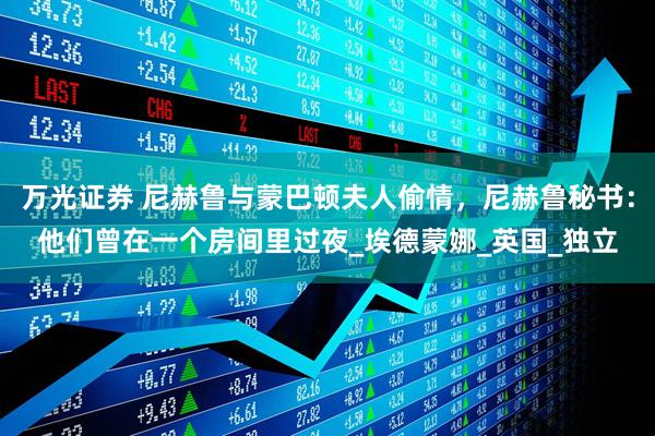 万光证券 尼赫鲁与蒙巴顿夫人偷情，尼赫鲁秘书：他们曾在一个房间里过夜_埃德蒙娜_英国_独立