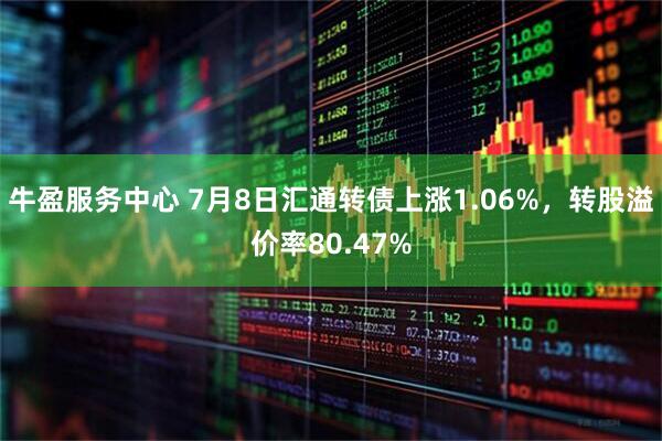 牛盈服务中心 7月8日汇通转债上涨1.06%，转股溢价率80.47%