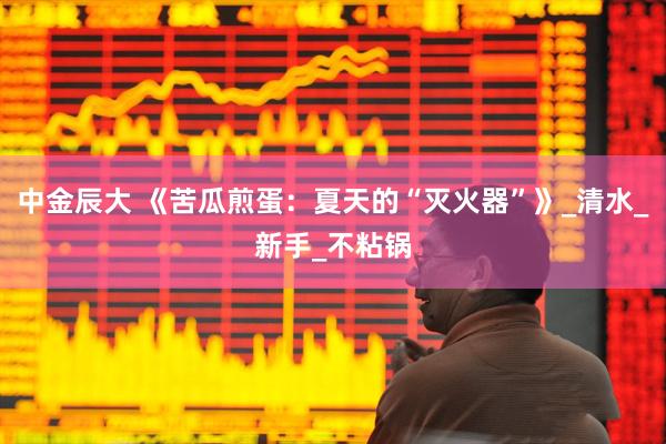 中金辰大 《苦瓜煎蛋：夏天的“灭火器”》_清水_新手_不粘锅