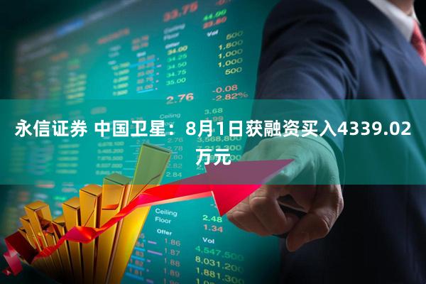 永信证券 中国卫星：8月1日获融资买入4339.02万元