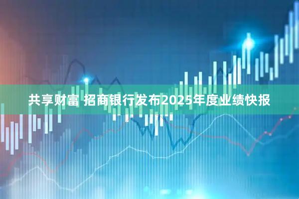 共享财富 招商银行发布2025年度业绩快报