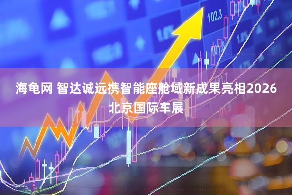 海龟网 智达诚远携智能座舱域新成果亮相2026北京国际车展